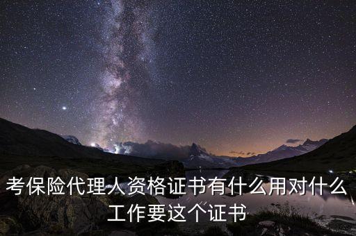 考保險(xiǎn)代理人資格證書(shū)有什么用對(duì)什么工作要這個(gè)證書(shū)
