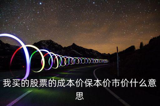 我買(mǎi)的股票的成本價(jià)保本價(jià)市價(jià)什么意思