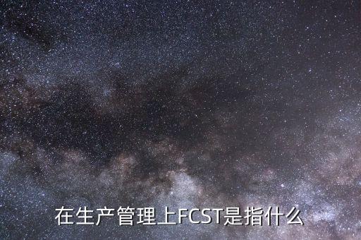 在生產(chǎn)管理上FCST是指什么