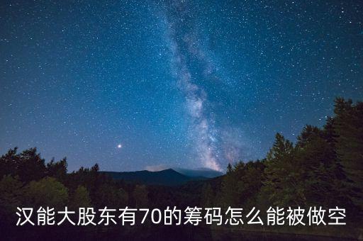 漢能大股東有70的籌碼怎么能被做空