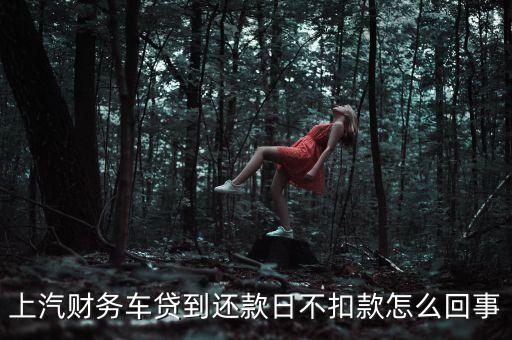 上汽財(cái)務(wù)車貸到還款日不扣款怎么回事