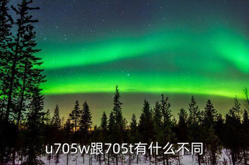 u705w跟705t有什么不同