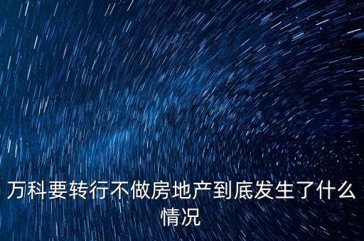 萬科要轉(zhuǎn)行不做房地產(chǎn)到底發(fā)生了什么情況