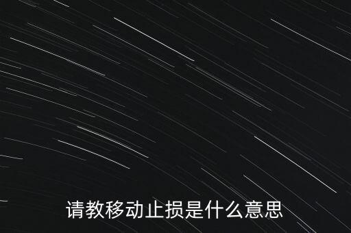 什么是動態(tài)止損，請教移動止損是什么意思