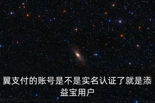 翼支付的賬號是不是實(shí)名認(rèn)證了就是添益寶用戶
