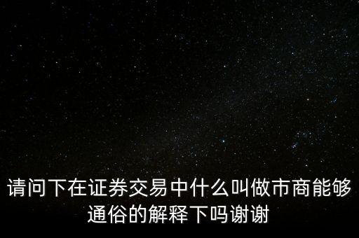 請(qǐng)問下在證券交易中什么叫做市商能夠通俗的解釋下嗎謝謝