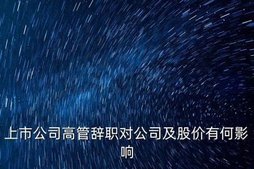 上市公司高管辭職對(duì)公司及股價(jià)有何影響