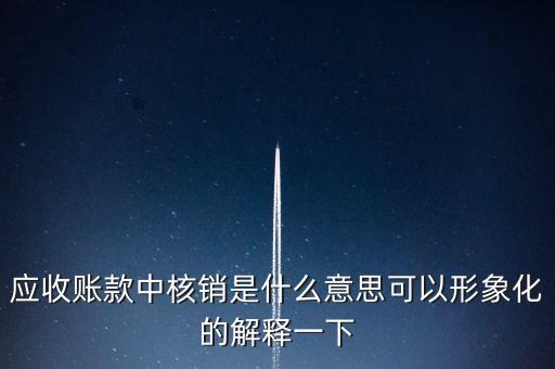 什么是應(yīng)收賬款核銷，怎么理解應(yīng)收賬款的核銷