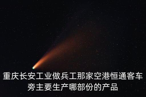 重慶長安工業(yè)做兵工那家空港恒通客車旁主要生產(chǎn)哪部份的產(chǎn)品