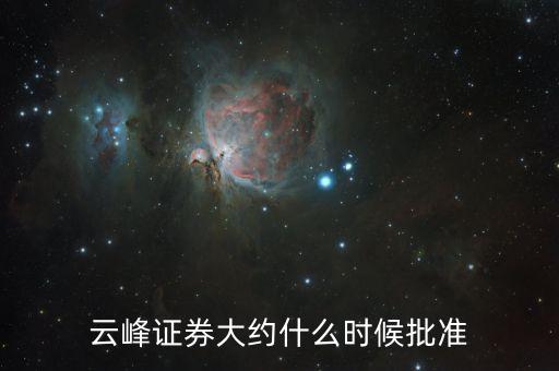 云峰證券大約什么時候批準(zhǔn)