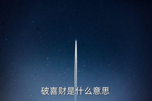 什么是破歡喜財(cái)，破喜財(cái)是什么意思