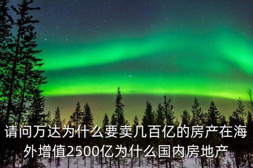 請問萬達為什么要賣幾百億的房產(chǎn)在海外增值2500億為什么國內(nèi)房地產(chǎn)