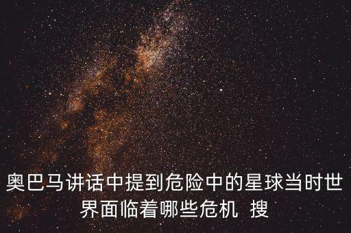 奧巴馬訪問馬來西亞提到了什么，奧巴馬講話中提到危險中的星球當(dāng)時世界面臨著哪些危機  搜