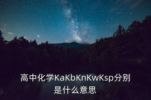 高中化學(xué)KaKbKnKwKsp分別是什么意思