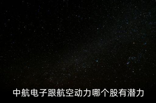 中航電子跟航空動(dòng)力哪個(gè)股有潛力