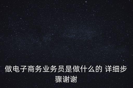 電商業(yè)務(wù)員是什么，做電子商務(wù)業(yè)務(wù)員是做什么的 詳細步驟謝謝