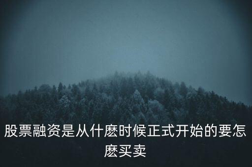 股市融資什么時(shí)候開始，股票融資是從什麼時(shí)候正式開始的要怎麼買賣