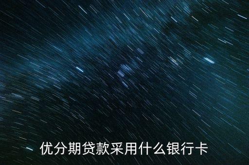 優(yōu)分期什么銀行卡都行嗎，優(yōu)分期貸款采用什么銀行卡
