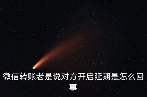 微信轉(zhuǎn)賬老是說對方開啟延期是怎么回事