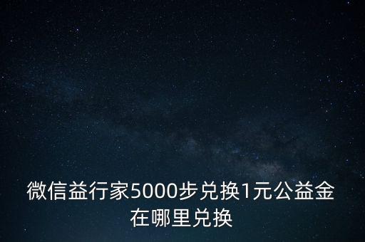 微信益行家5000步兌換1元公益金在哪里兌換