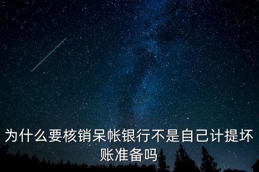 為什么要核銷呆帳銀行不是自己計提壞賬準(zhǔn)備嗎