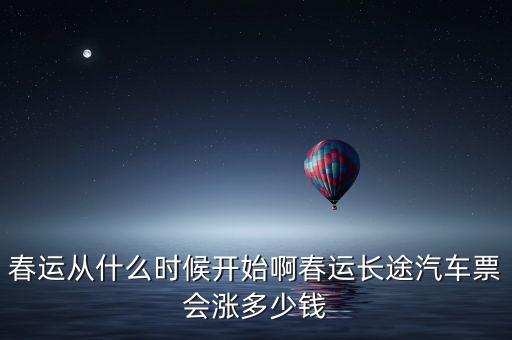 春運(yùn)從什么時(shí)候開(kāi)始啊春運(yùn)長(zhǎng)途汽車(chē)票會(huì)漲多少錢(qián)