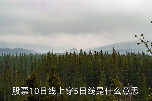 股票10日線上穿5日線是什么意思