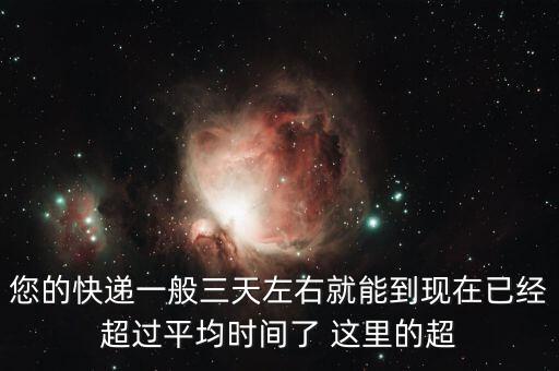 您的快遞一般三天左右就能到現(xiàn)在已經(jīng)超過平均時(shí)間了 這里的超
