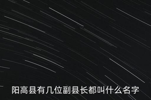 陽高縣有幾位副縣長(zhǎng)都叫什么名字
