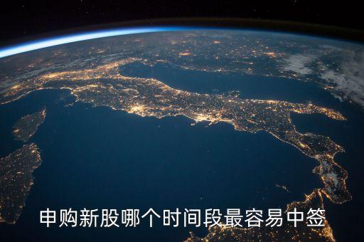 網(wǎng)上申購(gòu)新股什么時(shí)間好中，申購(gòu)新股什么時(shí)間段最容易中簽