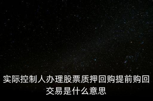 實(shí)際控制人辦理股票質(zhì)押回購(gòu)提前購(gòu)回交易是什么意思