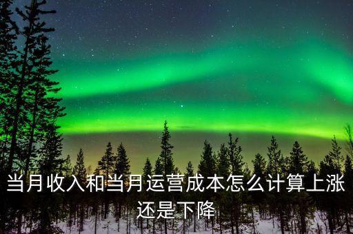 當(dāng)月收入和當(dāng)月運營成本怎么計算上漲還是下降