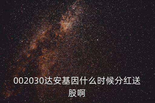 黑芝麻什么時送股分紅，002030達安基因什么時候分紅送股啊