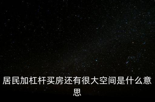 居民加杠桿買房還有很大空間是什么意思