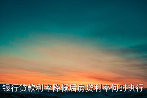 銀行貸款利率降低后房貸利率何時(shí)執(zhí)行