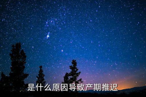 是什么原因?qū)е庐a(chǎn)期推遲