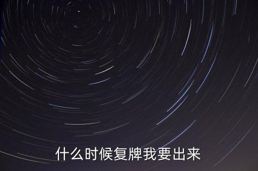 什么時(shí)候復(fù)牌我要出來(lái)