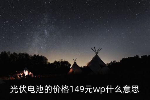 光伏wp什么意思，光伏電池的價格149元wp什么意思