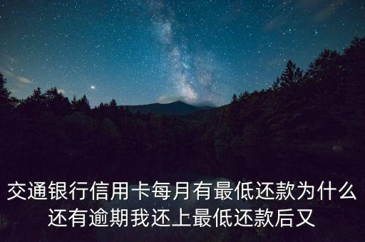 交通銀行信用卡每月有最低還款為什么還有逾期我還上最低還款后又