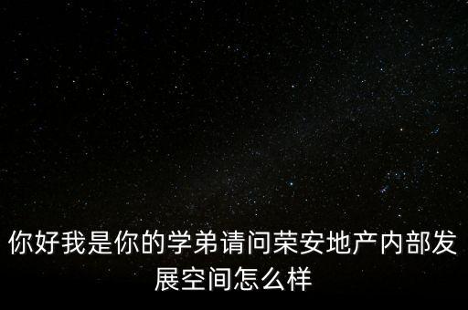 榮安地產(chǎn)是什么企業(yè)，你好我是你的學(xué)弟請(qǐng)問(wèn)榮安地產(chǎn)內(nèi)部發(fā)展空間怎么樣