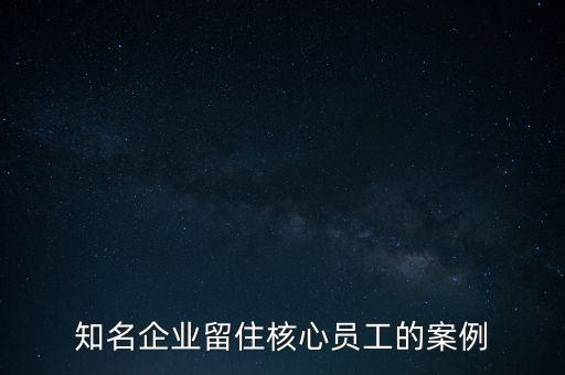 知名企業(yè)留住核心員工的案例