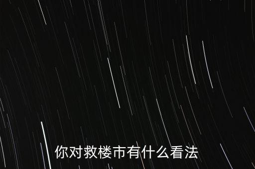 為什么要救房地產的評論，為什么又要救樓市