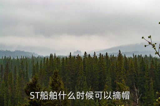 st水井什么時候摘帽，ST船舶什么時候可以摘帽