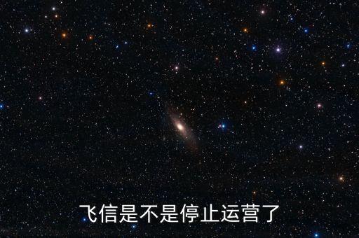 飛信是不是停止運(yùn)營(yíng)了