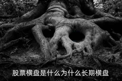 個股為什么長期橫盤就是不漲，股票橫盤是什么為什么長期橫盤