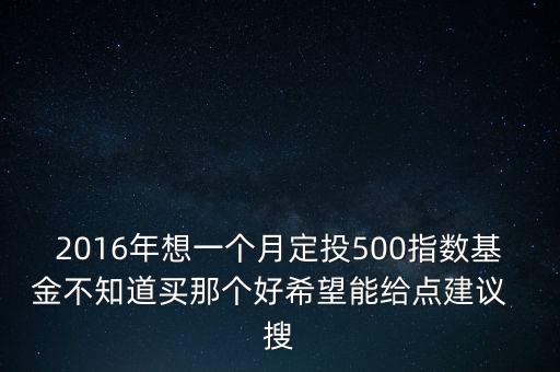 2016年想一個月定投500指數(shù)基金不知道買那個好希望能給點(diǎn)建議  搜