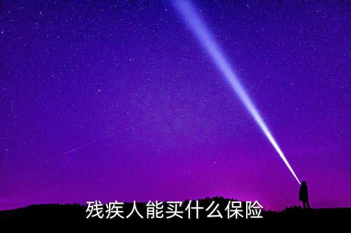殘疾人能買什么保險，殘疾人能買什么保險