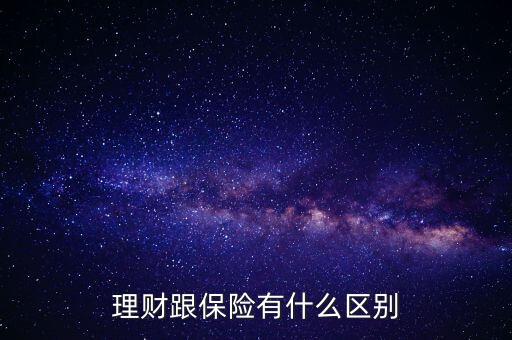 理財(cái)和保險(xiǎn)有什么區(qū)別，理財(cái)和保險(xiǎn)理財(cái)什么區(qū)別