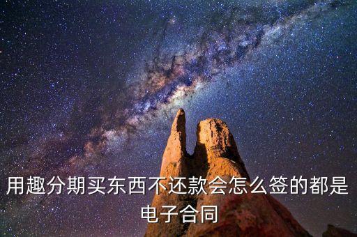 趣分期服務(wù)協(xié)議是什么，用趣分期買東西不還款會怎么簽的都是電子合同