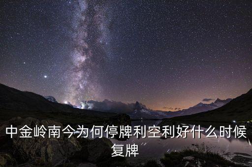 中金嶺南今為何停牌利空利好什么時(shí)候復(fù)牌